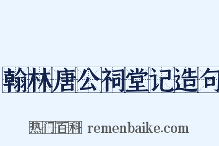 翰林唐公祠堂记造句是什么意思的图片